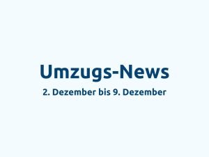 Umzugs-News: 2. Dezember bis 9. Dezember​